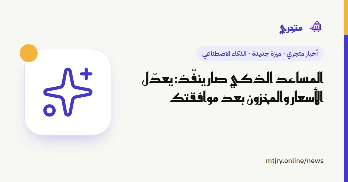 المساعد الذكي صار ينفّذ: يعدّل الأسعار والمخزون بعد موافقتك