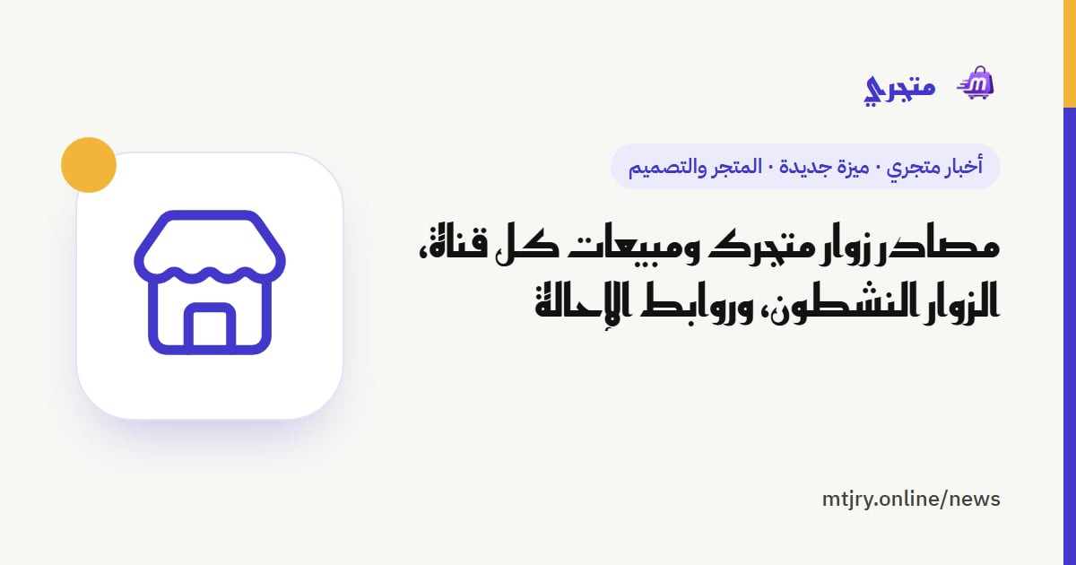 مصادر زوار متجرك ومبيعات كل قناة، الزوار النشطون، وروابط الإحالة